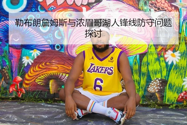 勒布朗詹姆斯与浓眉哥湖人锋线防守问题探讨